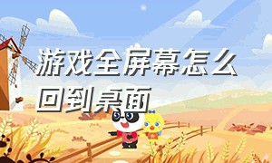 游戏全屏幕怎么回到桌面