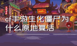 cf手游生化僵尸为什么原地复活（cf手游生化僵尸为什么原地复活不能用）