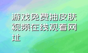 游戏免费抽皮肤视频在线观看网址