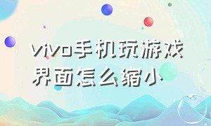 vivo手机玩游戏界面怎么缩小