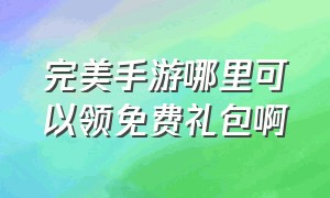 完美手游哪里可以领免费礼包啊