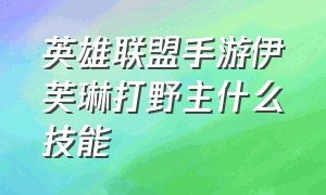 英雄联盟手游伊芙琳打野主什么技能（英雄联盟手游伊芙琳最强出装）