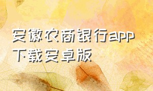 安徽农商银行app下载安卓版（安徽农商银行app官网下载安装）