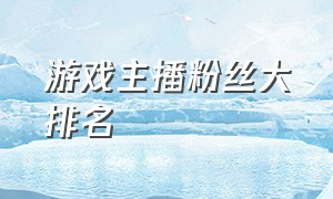 游戏主播粉丝大排名