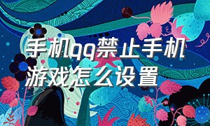 手机qq禁止手机游戏怎么设置