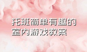 托班简单有趣的室内游戏教案（托班简单有趣的室内游戏教案及反思）