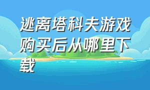 逃离塔科夫游戏购买后从哪里下载