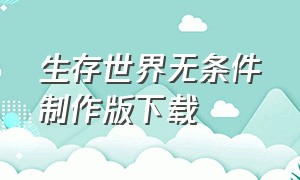 生存世界无条件制作版下载（生存大世界无限物品版下载教程）