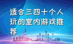 适合三四十个人玩的室内游戏推荐（适合20到30个人一起玩的室内游戏）