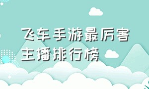 飞车手游最厉害主播排行榜