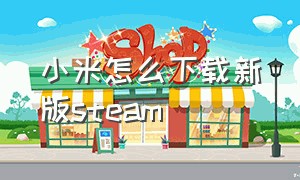 小米怎么下载新版steam