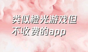 类似橙光游戏但不收费的app