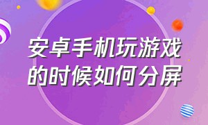 安卓手机玩游戏的时候如何分屏