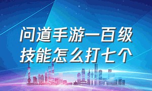 问道手游一百级技能怎么打七个（问道手游70级前如何设置组合技能）