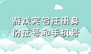 游戏实名注册身份证号和手机号