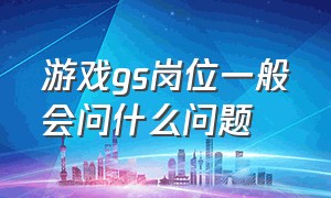 游戏gs岗位一般会问什么问题