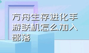 方舟生存进化手游联机怎么加入部落