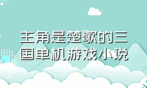 主角是楚歌的三国单机游戏小说（游戏里有三国剧情的小说）