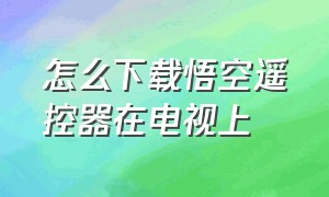 怎么下载悟空遥控器在电视上