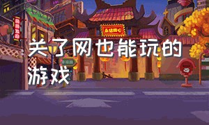 关了网也能玩的游戏（关了网也能玩的游戏）