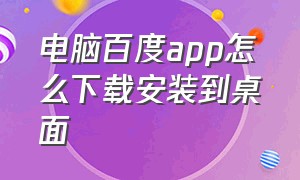 电脑百度app怎么下载安装到桌面