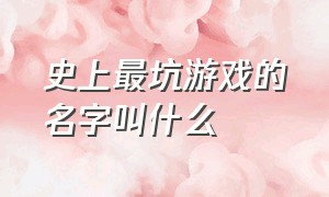 史上最坑游戏的名字叫什么