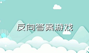 反向答案游戏（答案完整版游戏）