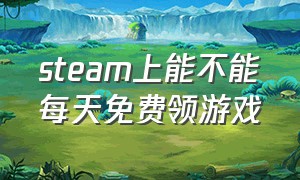 steam上能不能每天免费领游戏