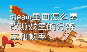 steam里面怎么更改游戏里的分辨率和帧率