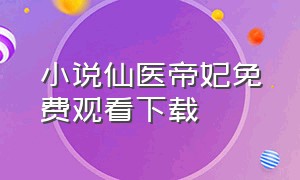 小说仙医帝妃免费观看下载（仙医帝妃全集txt下载）