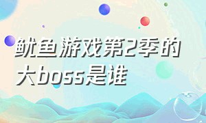 鱿鱼游戏第2季的大boss是谁