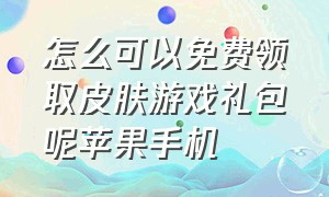 怎么可以免费领取皮肤游戏礼包呢苹果手机