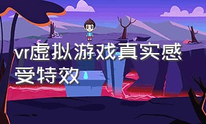 vr虚拟游戏真实感受特效