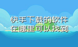 快手下载的软件在哪里可以找到