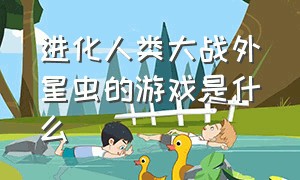 进化人类大战外星虫的游戏是什么