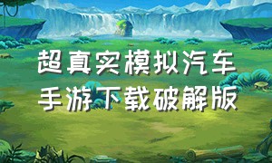 超真实模拟汽车手游下载破解版（汽车模拟游戏真实中文版）