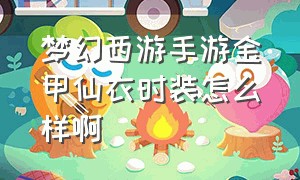 梦幻西游手游金甲仙衣时装怎么样啊