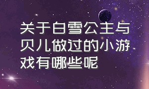 关于白雪公主与贝儿做过的小游戏有哪些呢（贝儿公主和白雪公主玩换装游戏）