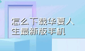 怎么下载华夏人生最新版手机