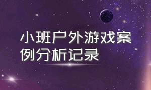 小班户外游戏案例分析记录