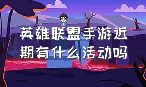 英雄联盟手游近期有什么活动吗