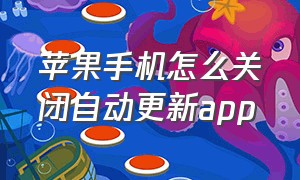 苹果手机怎么关闭自动更新app（iphone怎么关掉app自动更新）