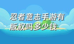 忍者意志手游有版权吗多少钱