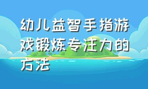 幼儿益智手指游戏锻炼专注力的方法