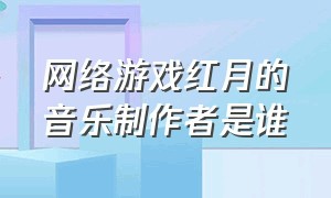 网络游戏红月的音乐制作者是谁（红月手游 游戏背景故事介绍）