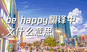 be happy翻译中文什么意思