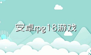 安卓rpg18游戏（日本18rpg游戏安卓汉化版）