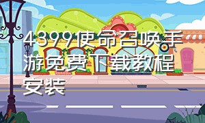 4399使命召唤手游免费下载教程安装（4399使命召唤手游免费下载教程安装最新版）