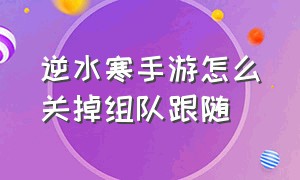 逆水寒手游怎么关掉组队跟随