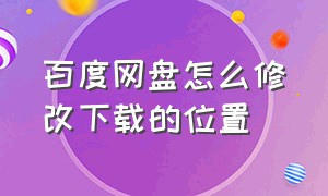 百度网盘怎么修改下载的位置（百度网盘怎么修改下载的位置名称）